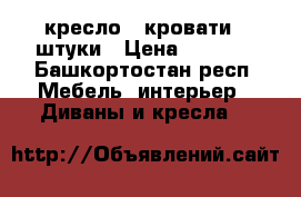 кресло - кровати 2 штуки › Цена ­ 3 000 - Башкортостан респ. Мебель, интерьер » Диваны и кресла   